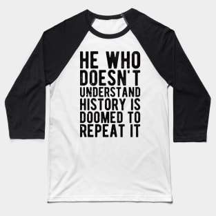 He Who Doesn't Understand History Is Doomed To Repeat It Baseball T-Shirt